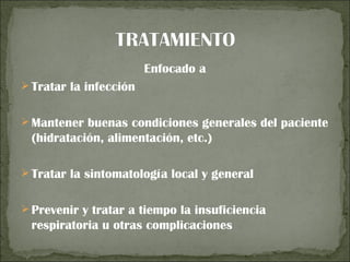 Enfocado a
 Tratar la infección


 Mantener buenas condiciones generales del paciente
 (hidratación, alimentación, etc.)

 Tratar la sintomatología local y general


 Prevenir y tratar a tiempo la insuficiencia
 respiratoria u otras complicaciones
 