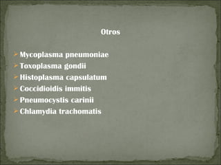 Otros

 Mycoplasma pneumoniae
 Toxoplasma gondii
 Histoplasma capsulatum
 Coccidioidis immitis
 Pneumocystis carinii
 Chlamydia trachomatis
 