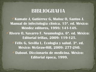  Kumate J, Gutiérrez G, Muñoz O, Santos J.
  Manual de infectología clínica. 15ª. ed. México:
         Méndez editores, 1998: 141-148.
 Rivero O, Navarro F. Neumología. 6ª. ed. México:
          Editorial trillas, 2009: 119-125.
    Félix G, Sevilla L. Ecología y salud. 3ª. ed.
       México: McGraw-Hill, 2009: 277-280.
     Dabout. Diccionario de medicina. México:
               Editorial época, 1999.
 