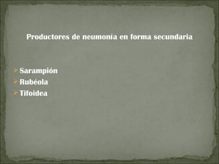 Productores de neumonía en forma secundaria



 Sarampión
 Rubéola
 Tifoidea
 