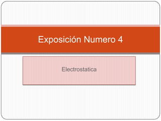 Exposición Numero 4


     Electrostatica
 