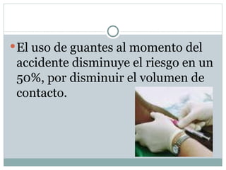  El uso de guantes al momento del
 accidente disminuye el riesgo en un
 50%, por disminuir el volumen de
 contacto.
 
