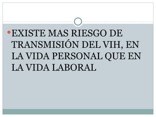 EXISTE MAS RIESGO DE
TRANSMISIÓN DEL VIH, EN
LA VIDA PERSONAL QUE EN
LA VIDA LABORAL
 