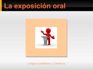 La exposición oral




      Lengua castellana y Literatura
 