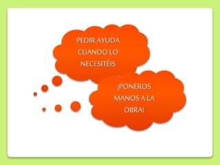 PEDIRAYUDA
CUANDO LO
NECESITÉIS
¡PONEROS
MANOS A LA
OBRA!
 