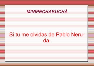 MINIPECHAKUCHÁ

Si tu me olvidas de Pablo Neruda.

 