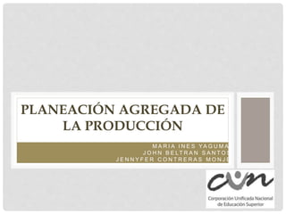 M A R I A I N E S YA G U M A
J O H N B E LT R A N S A N T O S
J E N N Y F E R C O N T R E R A S M O N J E
PLANEACIÓN AGREGADA DE
LA PRODUCCIÓN
 