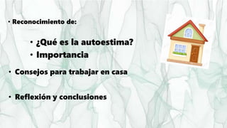 • Reconocimiento de:
• ¿Qué es la autoestima?
• Importancia
• Consejos para trabajar en casa
• Reflexión y conclusiones
 
