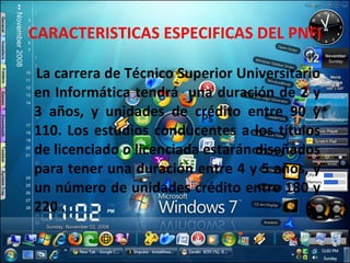 CARACTERISTICAS ESPECIFICAS DEL PNFI La carrera de Técnico Superior Universitario en Informática tendrá  una duración de 2 y 3 años, y unidades de crédito entre 90 y 110. Los estudios conducentes a los títulos de licenciado o licenciada estarán diseñados para tener una duración entre 4 y 5 años, y un número de unidades crédito entre 180 y 220 . 