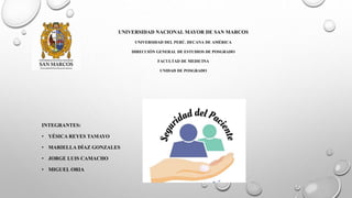 UNIVERSIDAD NACIONAL MAYOR DE SAN MARCOS
UNIVERSIDAD DEL PERÚ. DECANA DE AMÉRICA
DIRECCIÓN GENERAL DE ESTUDIOS DE POSGRADO
FACULTAD DE MEDICINA
UNIDAD DE POSGRADO
INTEGRANTES:
• YÉSICA REYES TAMAYO
• MARIELLA DÍAZ GONZALES
• JORGE LUIS CAMACHO
• MIGUEL ORIA
 