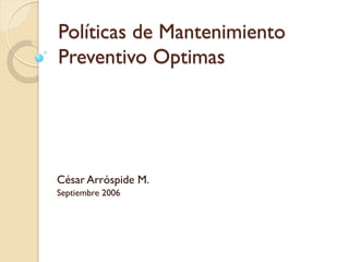 Políticas de Mantenimiento
Preventivo Optimas
César Arróspide M.
Septiembre 2006
 