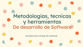 Metodologias, tecnicas
y herramientas
De desarrollo de Software
Introducción a la Ing. De sistemas
 