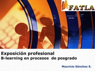 Mauricio Sánchez S. Exposición profesional B-learning en procesos  de posgrado 