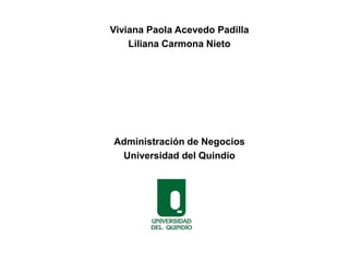 Viviana Paola Acevedo Padilla
Liliana Carmona Nieto
Administración de Negocios
Universidad del Quindío
 