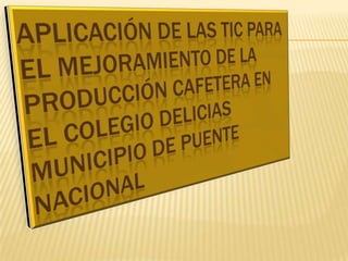 APLICACIÓN DE LAS TIC PARA EL MEJORAMIENTO DE LA  PRODUCCIÓN CAFETERA EN EL COLEGIO DELICIAS MUNICIPIO DE PUENTE NACIONAL 