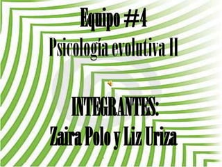 Equipo #4Psicología evolutiva IIINTEGRANTES:Zaira Polo y Liz Uriza 