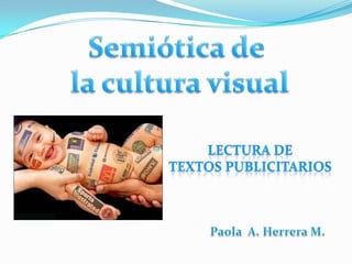Semiótica de  la cultura visual Lectura de  textos publicitarios Paola  A. Herrera M. 