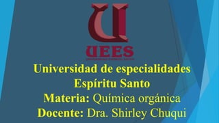 Universidad de especialidades
Espíritu Santo
Materia: Química orgánica
Docente: Dra. Shirley Chuqui
 