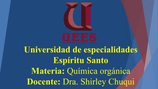 Universidad de especialidades
Espíritu Santo
Materia: Química orgánica
Docente: Dra. Shirley Chuqui
 