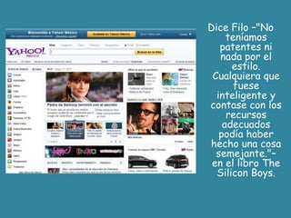 Dice Filo –"No teníamos patentes ni nada por el estilo. Cualquiera que fuese inteligente y contase con los recursos adecuados podía haber hecho una cosa semejante."– en el libro TheSiliconBoys.