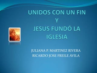 UNIDOS CON UN FINYJESUS FUNDÓ LA IGLESIA JULIANA P. MARTINEZ RIVERA RICARDO JOSE FREILE AVILA 