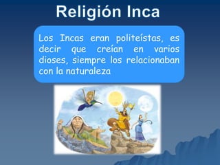 Los Incas eran politeístas, es
decir que creían en varios
dioses, siempre los relacionaban
con la naturaleza