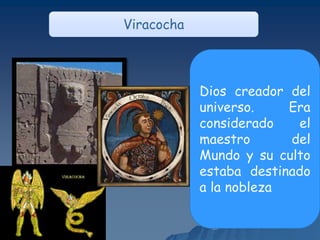 Viracocha
Dios creador del
universo. Era
considerado el
maestro del
Mundo y su culto
estaba destinado
a la nobleza
 
