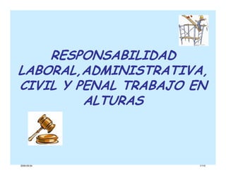 RESPONSABILIDAD
LABORAL,ADMINISTRATIVA,
CIVIL Y PENAL TRABAJO EN
         ALTURAS



2009-09-04            1/110
 
