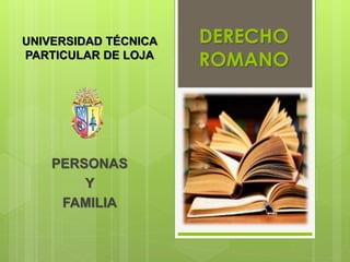 DERECHO
ROMANO
PERSONAS
Y
FAMILIA
UNIVERSIDAD TÉCNICA
PARTICULAR DE LOJA
 