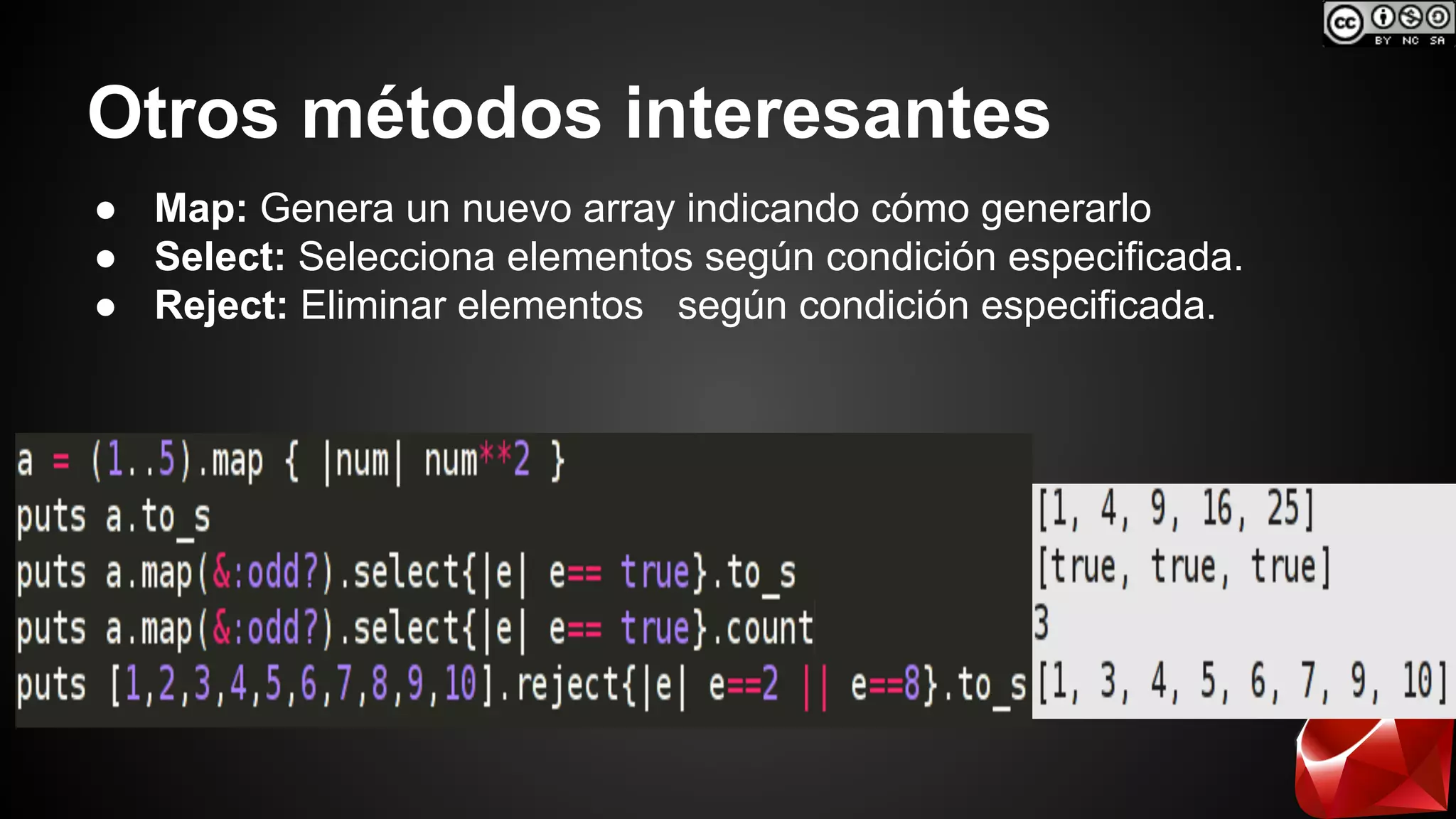 Otros métodos interesantes 
● Map: Genera un nuevo array indicando cómo generarlo 
● Select: Selecciona elementos según condición especificada. 
● Reject: Eliminar elementos según condición especificada. 
 