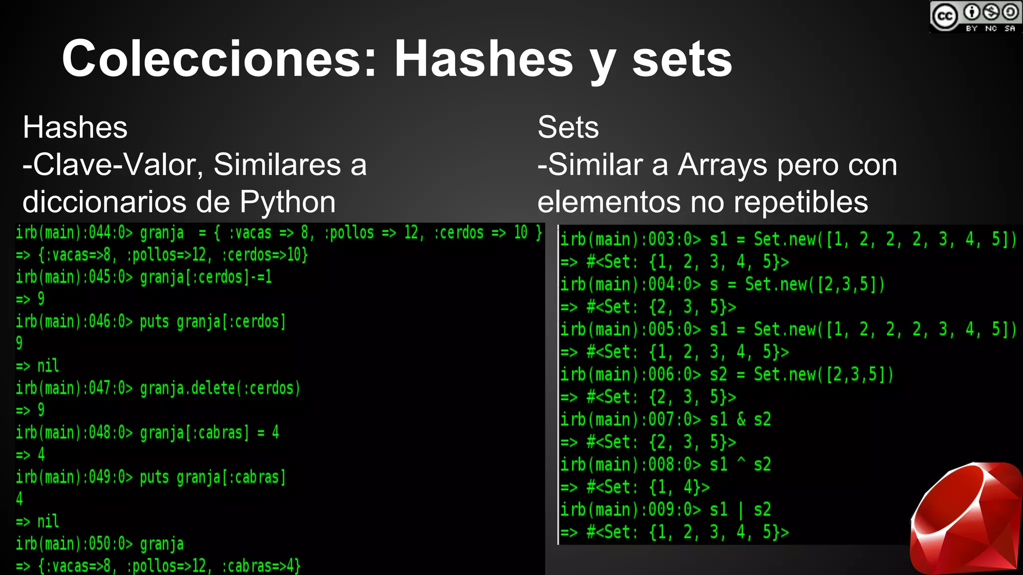 Colecciones: Hashes y sets 
Hashes 
-Clave-Valor, Similares a 
diccionarios de Python 
Sets 
-Similar a Arrays pero con 
elementos no repetibles 
 