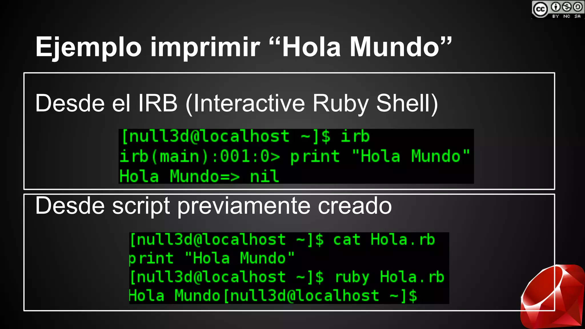 Ejemplo imprimir “Hola Mundo” 
Desde el IRB (Interactive Ruby Shell) 
Desde script previamente creado 
 