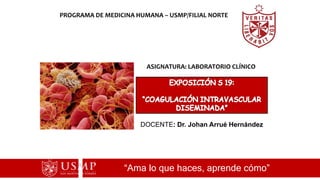 “Ama lo que haces, aprende cómo”
PROGRAMA DE MEDICINA HUMANA – USMP/FILIAL NORTE
ASIGNATURA: LABORATORIO CLÍNICO
DOCENTE: Dr. Johan Arrué Hernández
 