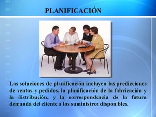 PLANIFICACIÓN Las soluciones de planificación incluyen las predicciones de ventas y pedidos, la planificación de la fabricación y la distribución, y la correspondencia de la futura demanda del cliente a los suministros disponibles . 