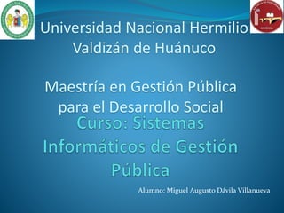 Alumno: Miguel Augusto Dávila Villanueva
Universidad Nacional Hermilio
Valdizán de Huánuco
Maestría en Gestión Pública
para el Desarrollo Social
 