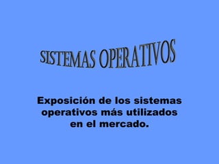 Exposición de los sistemas
operativos más utilizados
en el mercado.
 