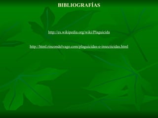 BIBLIOGRAFÍAS http://es.wikipedia.org/wiki/Plaguicida http://html.rincondelvago.com/plaguicidas-e-insecticidas.html 