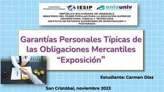 Garantías Personales Típicas de
las Obligaciones Mercantiles
“Exposición”
Estudiante: Carmen Díaz
San Cristóbal, noviembre 2023
 
