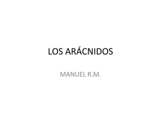 LOS ARÁCNIDOS
MANUEL R.M.
 