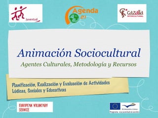 Animación Sociocultural Agentes Culturales, Metodología y Recursos Planificación, Realización y Evaluación de Actividades Lúdicas, Sociales y Educativas 