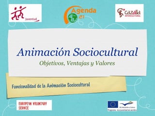Animación Sociocultural Objetivos, Ventajas y Valores Funcionalidad de la Animación Sociocultural 
