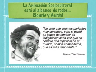 La Animación Sociocultural  está al alcance  de todos...  ¡Sonríe y Actúa! 
