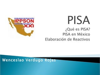 PISA ¿Qué es PISA? PISA en México Elaboración de Reactivos Wenceslao Verdugo Rojas 