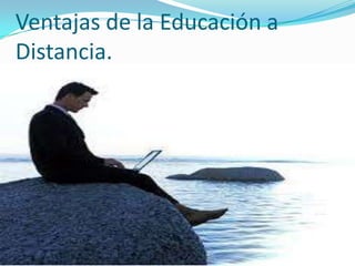 Ventajas de la Educación a
Distancia.

 