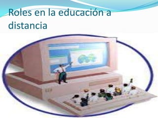Roles en la educación a
distancia

 