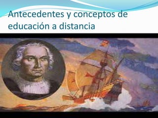Antecedentes y conceptos de
educación a distancia

 
