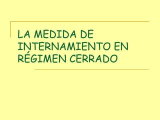 LA MEDIDA DE INTERNAMIENTO EN RÉGIMEN CERRADO 