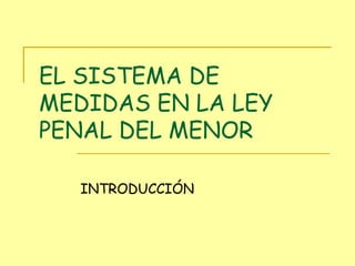 EL SISTEMA DE MEDIDAS EN LA LEY PENAL DEL MENOR INTRODUCCIÓN 
