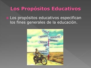  Los propósitos educativos especifican 
los fines generales de la educación. 
 