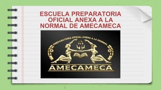 ESCUELA PREPARATORIA
OFICIAL ANEXA A LA
NORMAL DE AMECAMECA
 